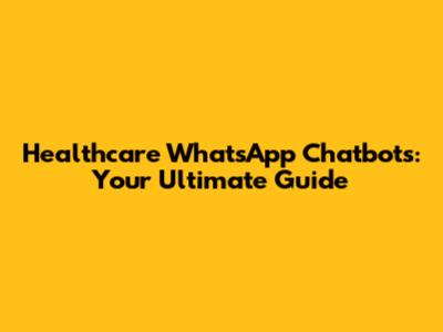 Healthcare WhatsApp Chatbots: Your Ultimate Guide