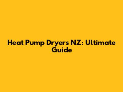 Heat Pump Dryers NZ: Ultimate Guide
