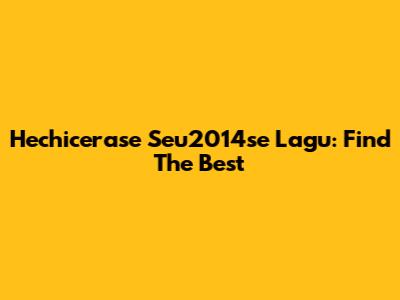 Hechicerase Seu2014se Lagu: Find The Best