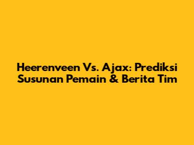 Heerenveen Vs. Ajax: Prediksi Susunan Pemain & Berita Tim
