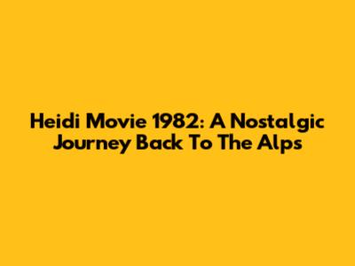 Heidi Movie 1982: A Nostalgic Journey Back To The Alps