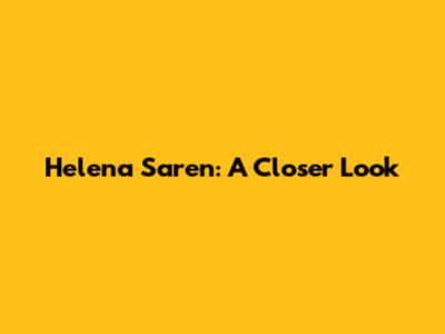 Helena Saren: A Closer Look