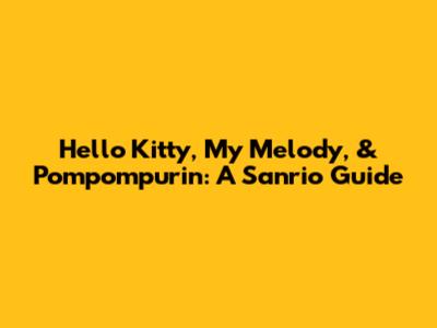 Hello Kitty, My Melody, & Pompompurin: A Sanrio Guide
