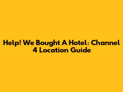 Help! We Bought A Hotel: Channel 4 Location Guide