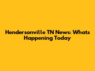 Hendersonville TN News: What's Happening Today