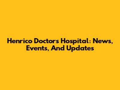 Henrico Doctors Hospital: News, Events, And Updates