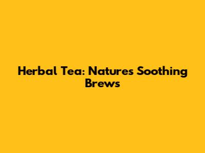 Herbal Tea: Nature's Soothing Brews