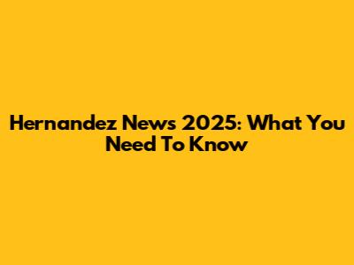 Hernandez News 2025: What You Need To Know