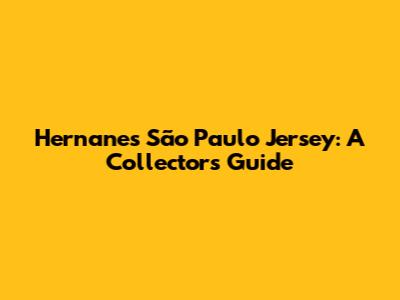 Hernanes São Paulo Jersey: A Collector's Guide
