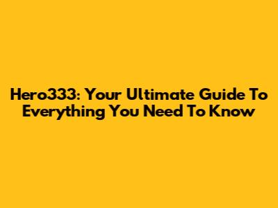 Hero333: Your Ultimate Guide To Everything You Need To Know