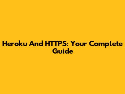 Heroku And HTTPS: Your Complete Guide