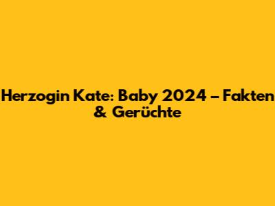 Herzogin Kate: Baby 2024 – Fakten & Gerüchte