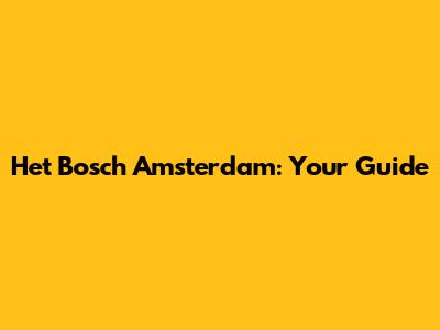 Het Bosch Amsterdam: Your Guide
