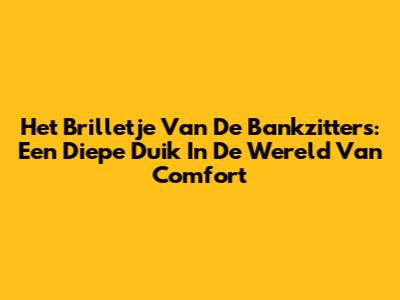 Het Brilletje Van De Bankzitters: Een Diepe Duik In De Wereld Van Comfort