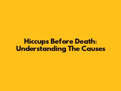 Hiccups Before Death: Understanding The Causes