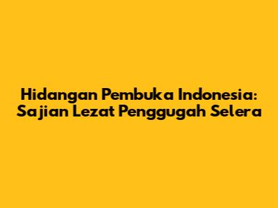 Hidangan Pembuka Indonesia: Sajian Lezat Penggugah Selera
