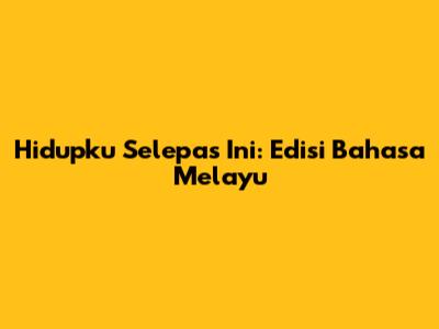 Hidupku Selepas Ini: Edisi Bahasa Melayu