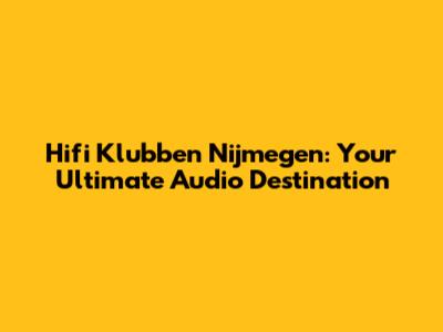 Hifi Klubben Nijmegen: Your Ultimate Audio Destination