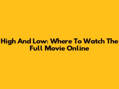 High And Low: Where To Watch The Full Movie Online