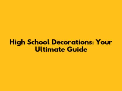 High School Decorations: Your Ultimate Guide