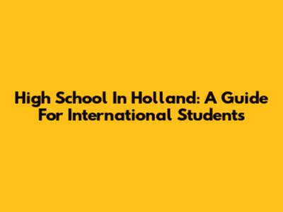 High School In Holland: A Guide For International Students