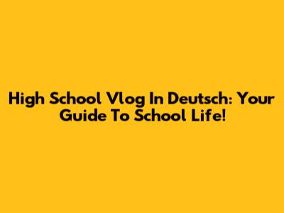 High School Vlog In Deutsch: Your Guide To School Life!