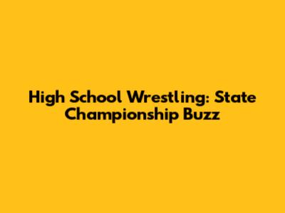 High School Wrestling: State Championship Buzz