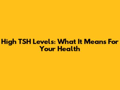 High TSH Levels: What It Means For Your Health