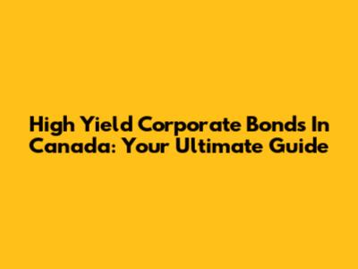High Yield Corporate Bonds In Canada: Your Ultimate Guide