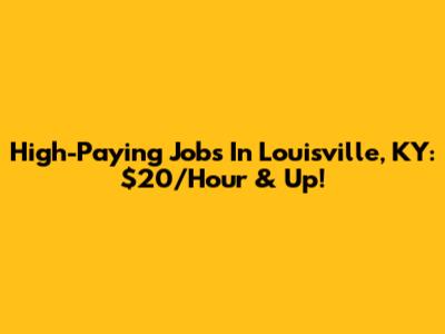 High-Paying Jobs In Louisville, KY: $20/Hour & Up!