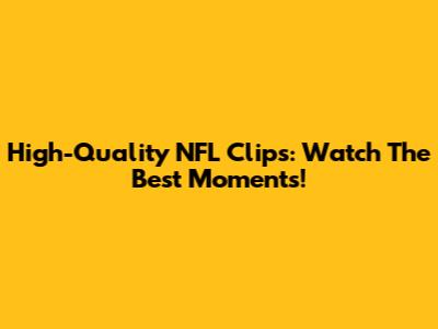 High-Quality NFL Clips: Watch The Best Moments!