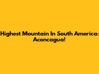 Highest Mountain In South America: Aconcagua!