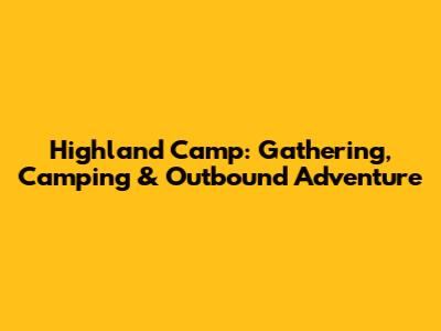 Highland Camp: Gathering, Camping & Outbound Adventure