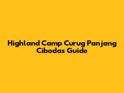 Highland Camp Curug Panjang Cibodas Guide