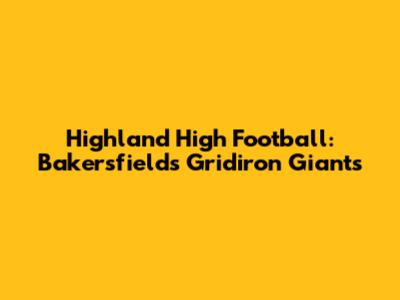 Highland High Football: Bakersfield's Gridiron Giants