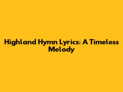 Highland Hymn Lyrics: A Timeless Melody