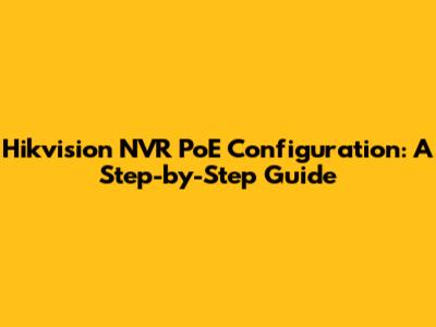 Hikvision NVR PoE Configuration: A Step-by-Step Guide