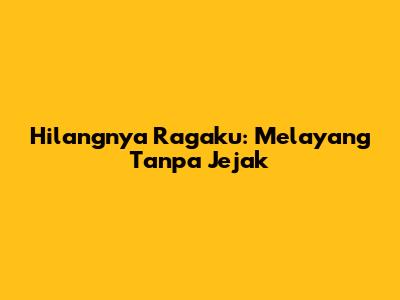 Hilangnya Ragaku: Melayang Tanpa Jejak
