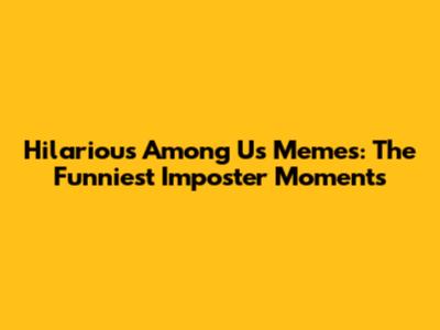 Hilarious Among Us Memes: The Funniest Imposter Moments