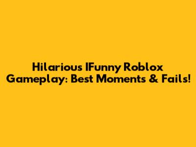 Hilarious IFunny Roblox Gameplay: Best Moments & Fails!