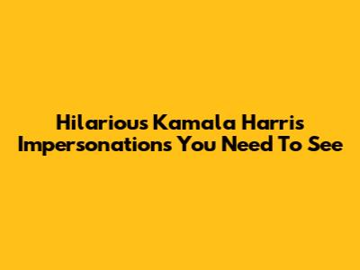 Hilarious Kamala Harris Impersonations You Need To See