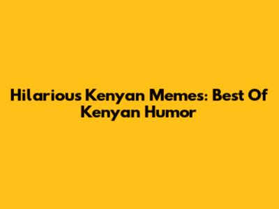 Hilarious Kenyan Memes: Best Of Kenyan Humor