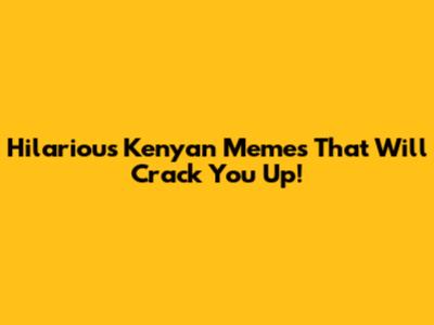 Hilarious Kenyan Memes That Will Crack You Up!