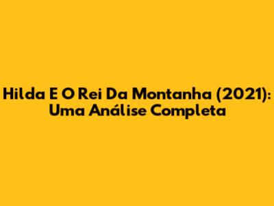 Hilda E O Rei Da Montanha (2021): Uma Análise Completa