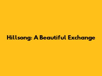 Hillsong: A Beautiful Exchange