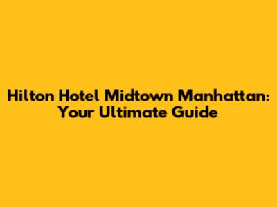 Hilton Hotel Midtown Manhattan: Your Ultimate Guide