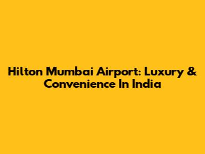Hilton Mumbai Airport: Luxury & Convenience In India