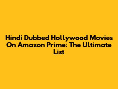 Hindi Dubbed Hollywood Movies On Amazon Prime: The Ultimate List