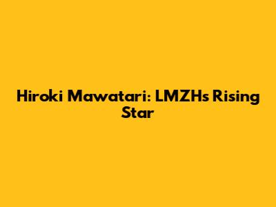 Hiroki Mawatari: LMZH's Rising Star