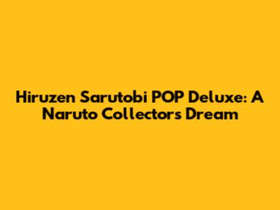 Hiruzen Sarutobi POP Deluxe: A Naruto Collector's Dream